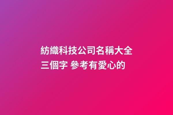 紡織科技公司名稱大全三個字 參考有愛心的-第1張-公司起名-玄機派